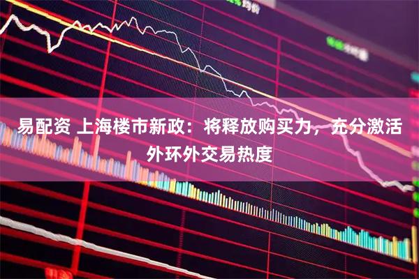 易配资 上海楼市新政：将释放购买力，充分激活外环外交易热度