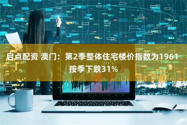 启点配资 澳门：第2季整体住宅楼价指数为1961 按季下跌31%