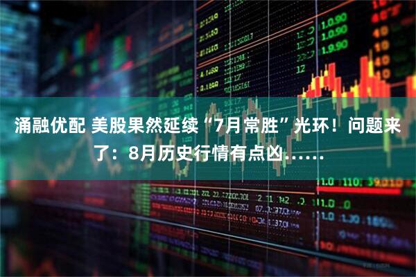 涌融优配 美股果然延续“7月常胜”光环！问题来了：8月历史行情有点凶……