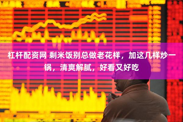 杠杆配资网 剩米饭别总做老花样，加这几样炒一锅，清爽解腻，好看又好吃